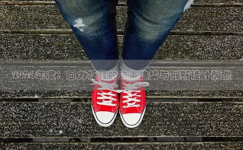 2026年度：回力板鞋的未来趋势与创新设计前瞻