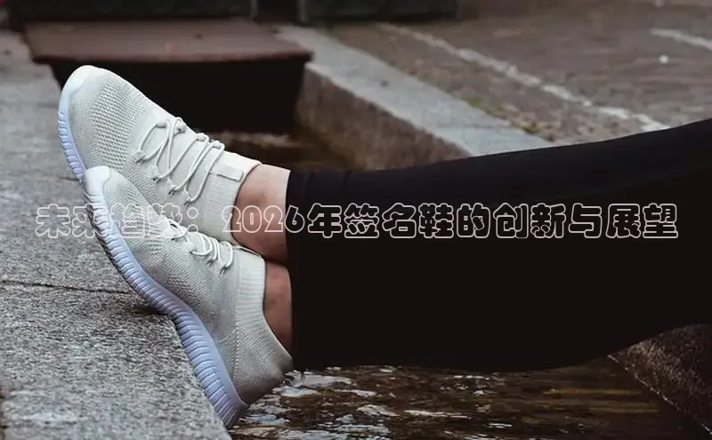 未来趋势：2026年签名鞋的创新与展望