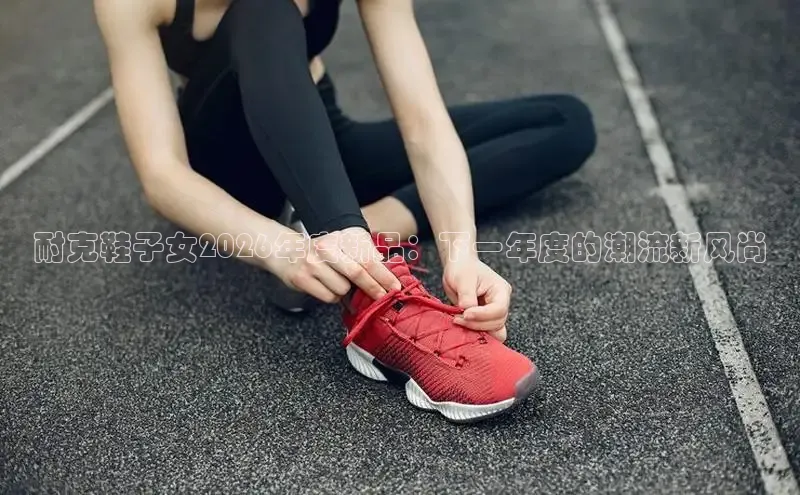 耐克鞋子女2026年度新品：下一年度的潮流新风尚